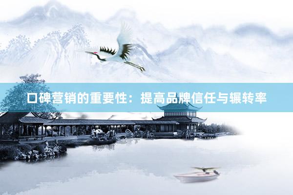 口碑营销的重要性：提高品牌信任与辗转率